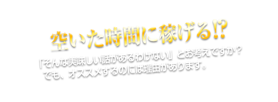 空いた時間に稼げる!?「そんな美味しい話があるわけない」とお考えですか?でも、オススメするのには理由があります。