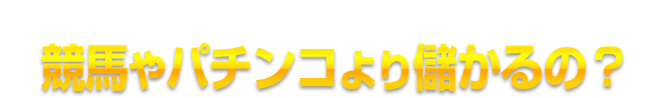 競馬やパチンコより儲かるの?