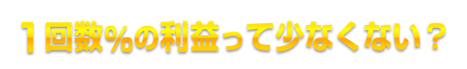 1回数%の利益って少なくない?