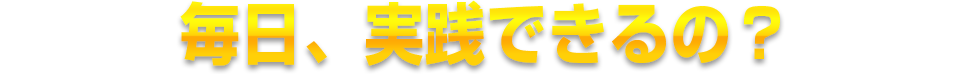 毎日、実践できるの?