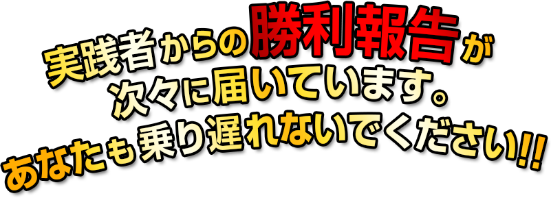 実践者からの勝利報告が次々に届いています。あなたも乗り遅れないでください。
