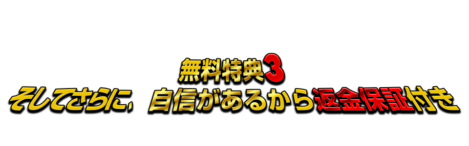 無料特典3 そしてさらに自信があるから返金保証付き